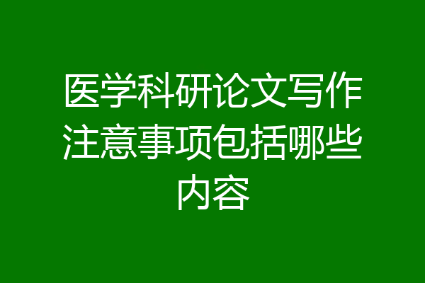 医学科研论文写作注意事项包括哪些内容