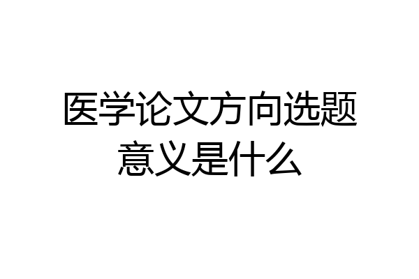 医学论文方向选题意义是什么