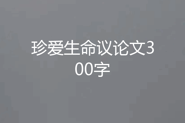 珍爱生命议论文300字
