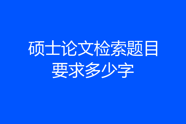 硕士论文检索题目要求多少字