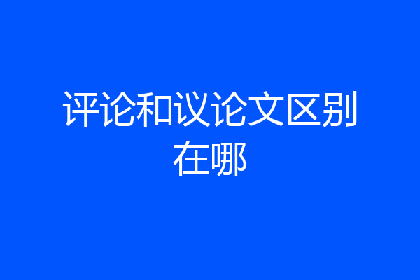 评论和议论文区别在哪
