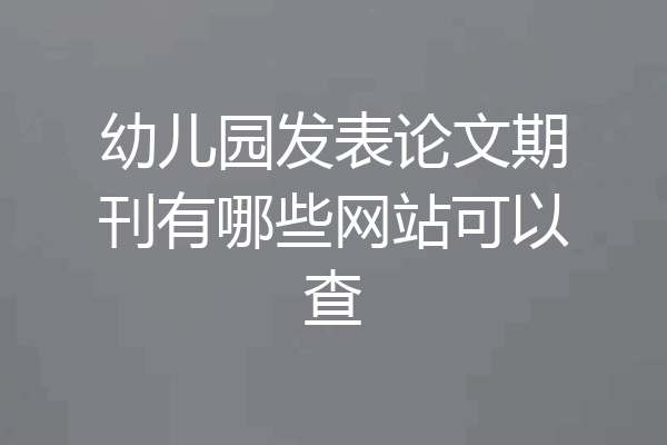 幼儿园发表论文期刊有哪些网站可以查