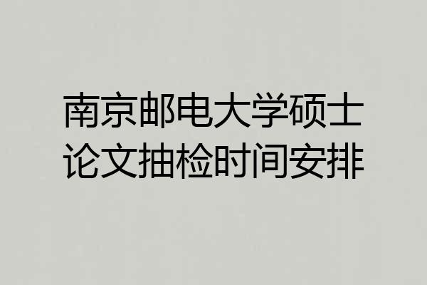 南京邮电大学硕士论文抽检时间安排