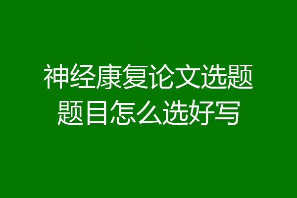 神经康复论文选题题目怎么选好写