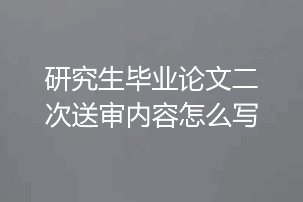 研究生毕业论文二次送审内容怎么写