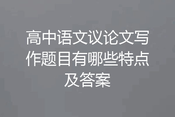 高中语文议论文写作题目有哪些特点及答案
