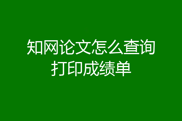 知网论文怎么查询打印成绩单