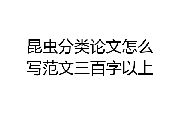 昆虫分类论文怎么写范文三百字以上
