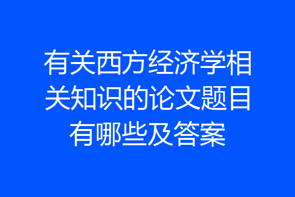 有关西方经济学相关知识的论文题目有哪些及答案