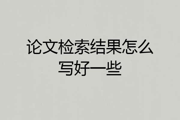 论文检索结果怎么写好一些