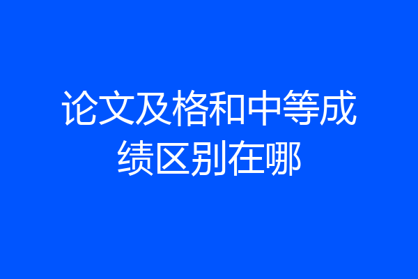 论文及格和中等成绩区别在哪