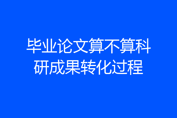 毕业论文算不算科研成果转化过程