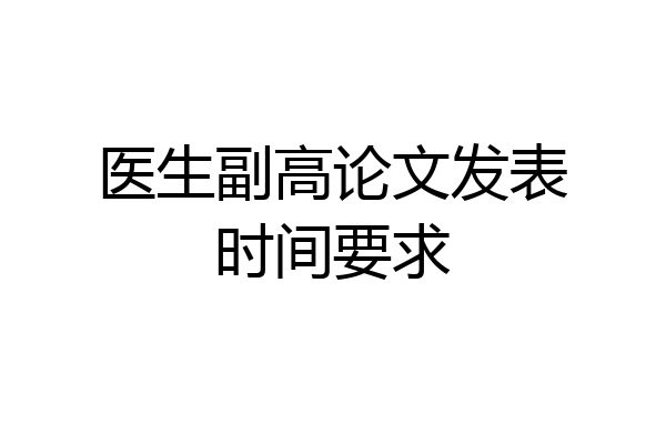 医生副高论文发表时间要求