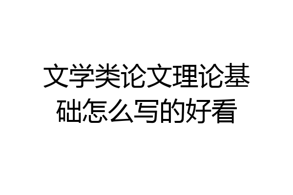 文学类论文理论基础怎么写的好看