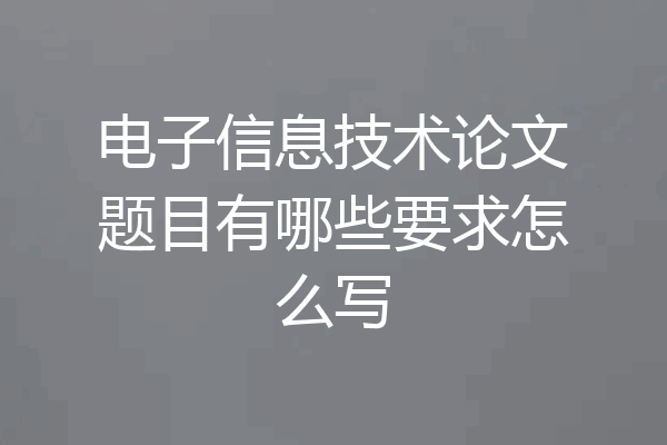 电子信息技术论文题目有哪些要求怎么写