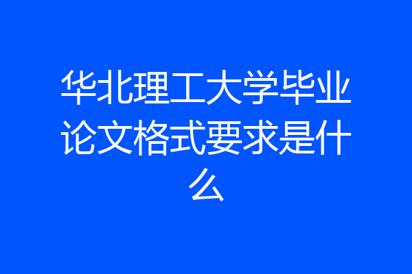 华北理工大学毕业论文格式要求是什么