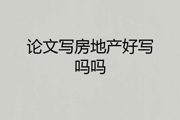 论文写房地产好写吗吗