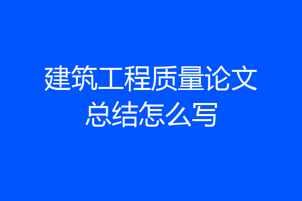 建筑工程质量论文总结怎么写