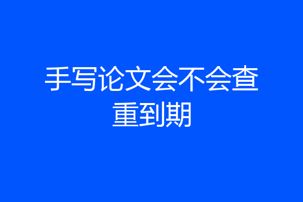 手写论文会不会查重到期