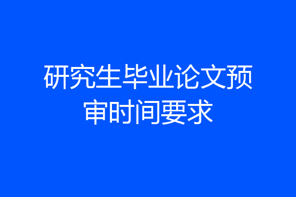 研究生毕业论文预审时间要求