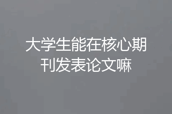 大学生能在核心期刊发表论文嘛