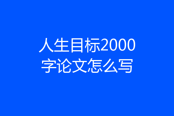 人生目标2000字论文怎么写