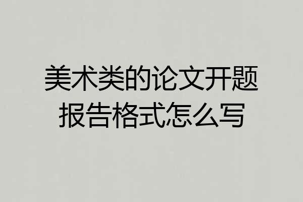 美术类的论文开题报告格式怎么写