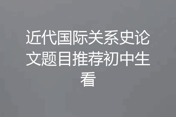 近代国际关系史论文题目推荐初中生看