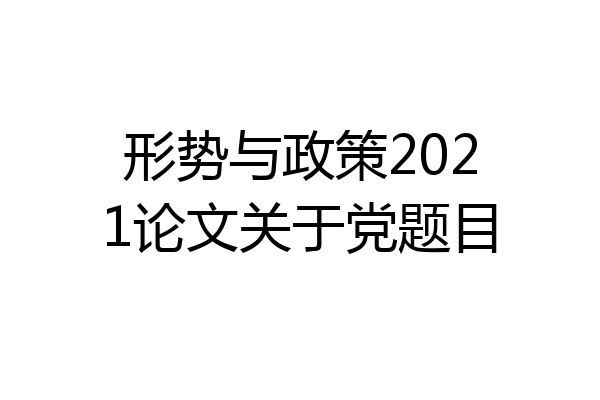 形势与政策2021论文关于党题目