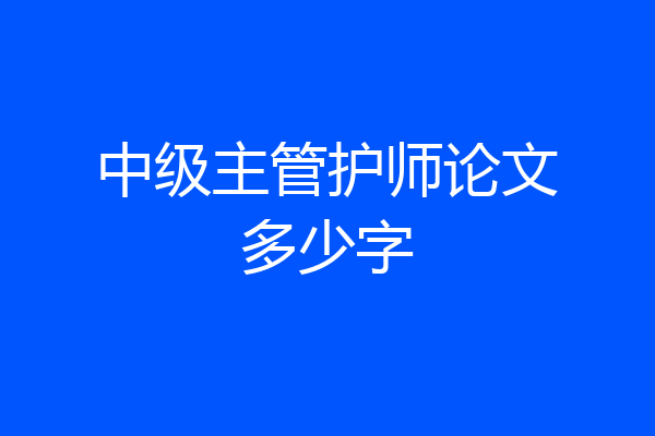 中级主管护师论文多少字