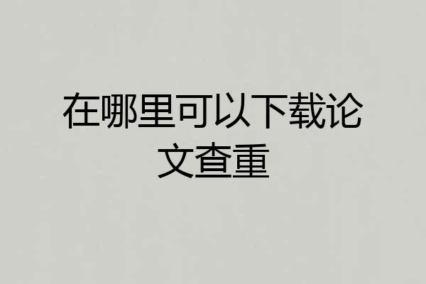 在哪里可以下载论文查重