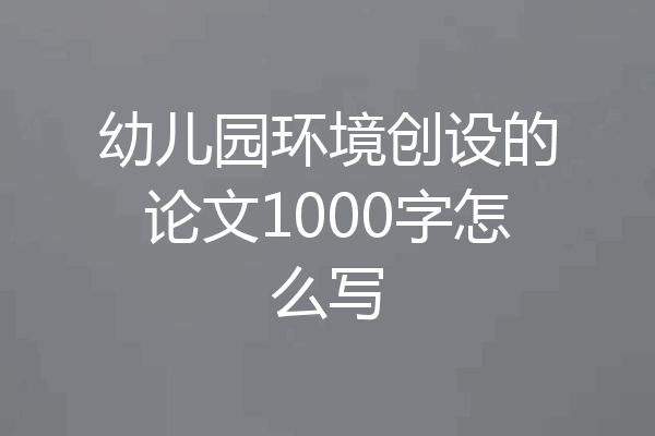 幼儿园环境创设的论文1000字怎么写