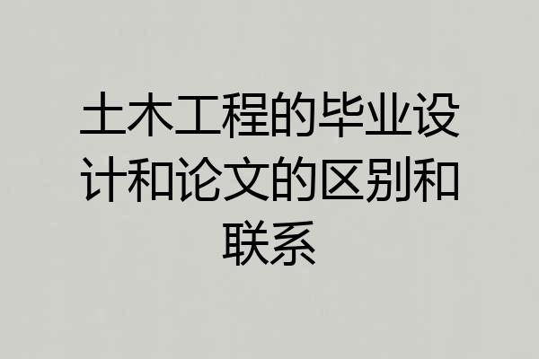 土木工程的毕业设计和论文的区别和联系