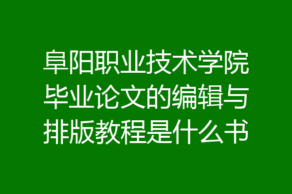阜阳职业技术学院毕业论文的编辑与排版教程是什么书