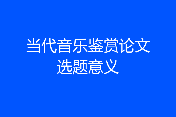 当代音乐鉴赏论文选题意义