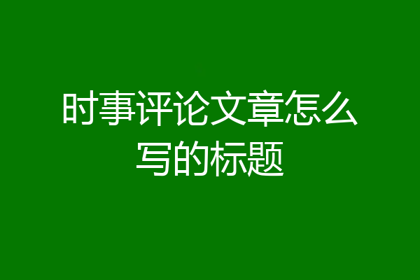 时事评论文章怎么写的标题
