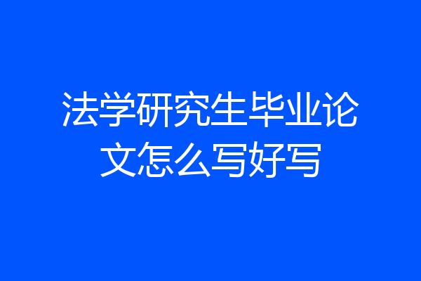 法学研究生毕业论文怎么写好写