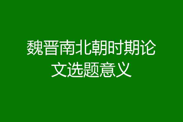 魏晋南北朝时期论文选题意义