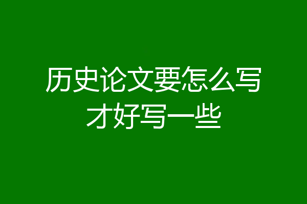历史论文要怎么写才好写一些