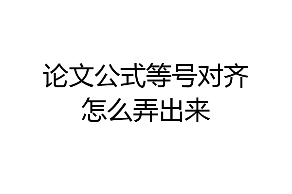 论文公式等号对齐怎么弄出来