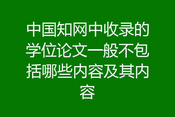 中国知网中收录的学位论文一般不包括哪些内容及其内容