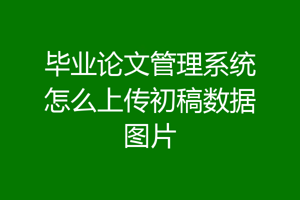毕业论文管理系统怎么上传初稿数据图片