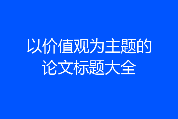 以价值观为主题的论文标题大全