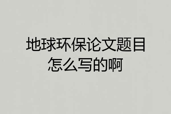 地球环保论文题目怎么写的啊