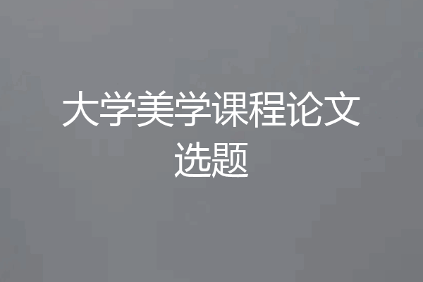 大学美学课程论文选题
