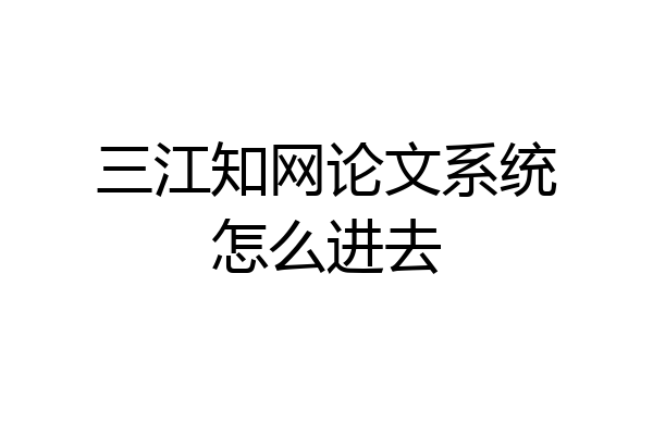 三江知网论文系统怎么进去