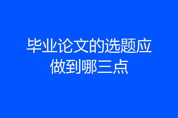 毕业论文的选题应做到哪三点