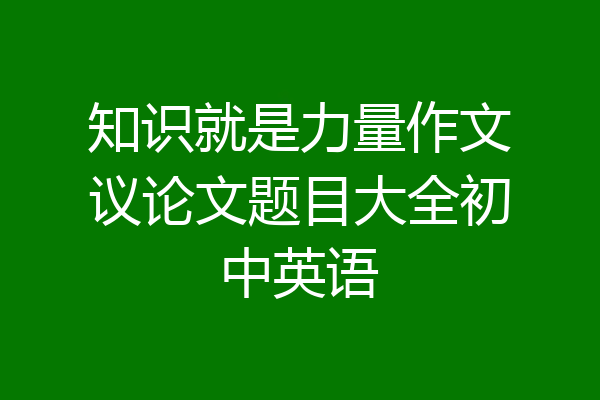 知识就是力量作文议论文题目大全初中英语