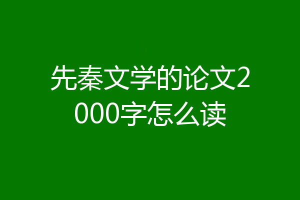 先秦文学的论文2000字怎么读
