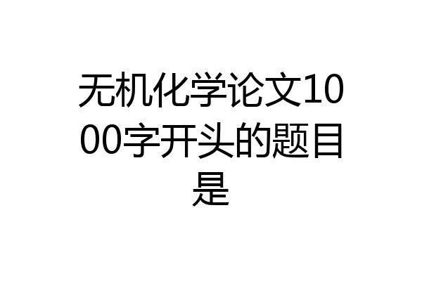 无机化学论文1000字开头的题目是